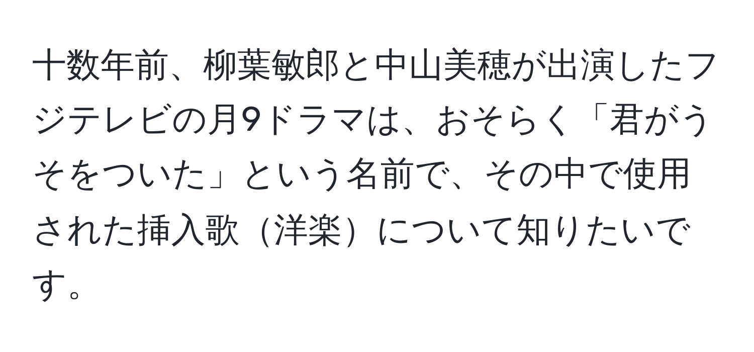 十数年前、柳葉敏郎と中山美穂が出演したフジテレビの月9ドラマは、おそらく「君がうそをついた」という名前で、その中で使用された挿入歌洋楽について知りたいです。