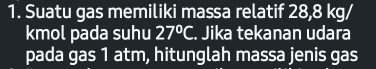 Suatu gas memiliki massa relatif 28,8 kg/
kmol pada suhu 27°C. Jika tekanan udara 
pada gas 1 atm, hitunglah massa jenis gas