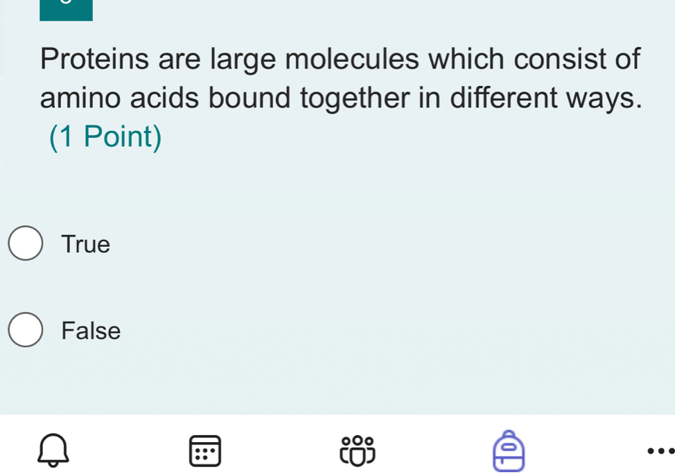 Proteins are large molecules which consist of
amino acids bound together in different ways.
(1 Point)
True
False