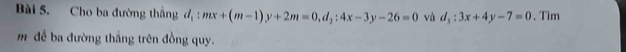 Cho ba đường thắng đ 1 mx+(m-1)y+2m=0, d_2:4x-3y-26=0 và d_3:3x+4y-7=0. Tìm
m để ba đường thẳng trên đồng quy.