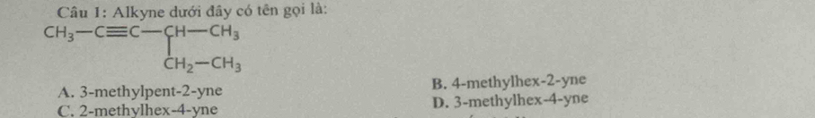 Alkyne dưới đây có tên gọi là:
beginarrayr CH_3-Cequiv C-CH-CH_3 CH_2-CH_3endarray
A. 3 -methylpent -2-yne B. 4 -methylhex -2 -yne
C. 2 -methylhex -4 -yne D. 3 -methylhex -4 -yne