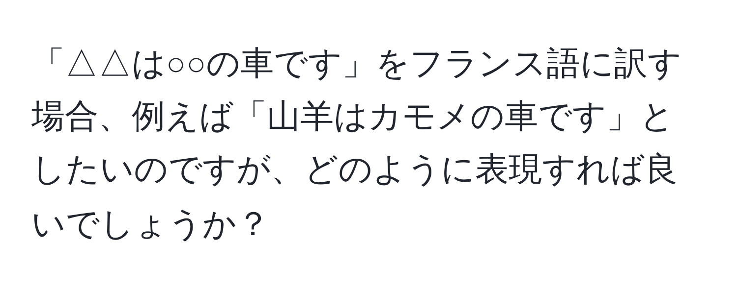 「△△は○○の車です」をフランス語に訳す場合、例えば「山羊はカモメの車です」としたいのですが、どのように表現すれば良いでしょうか？