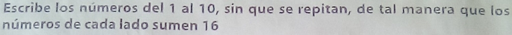Escribe los números del 1 al 10, sin que se repitan, de tal manera que los 
números de cada lado sumen 16