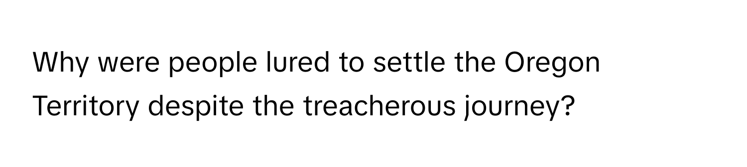 Why were people lured to settle the Oregon Territory despite the treacherous journey?