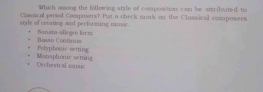 Which among the following style of composition can be attributed to
Classical period Composers? Put a check mark on the Classical composers
style of creating and performing music.
Sonata-allegro form
Basso Continuo
Polyphonic setting
Monophonic setting
Orchestral music