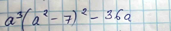 a^3(a^2-7)^2-36a