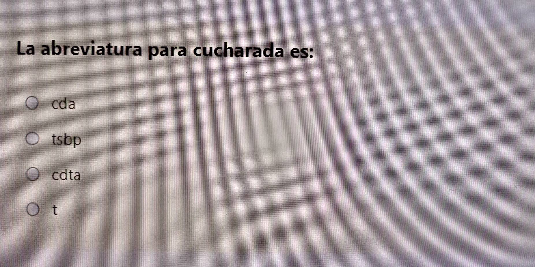 La abreviatura para cucharada es:
cda
tsbp
cdta
t