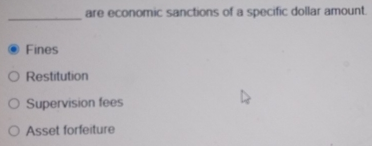 are economic sanctions of a specific dollar amount.
_
Fines
Restitution
Supervision fees
Asset forfeiture