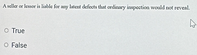 A seller or lessor is liable for any latent defects that ordinary inspection would not reveal.
True
False