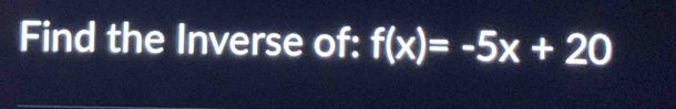 Find the Inverse of: f(x)=-5x+20