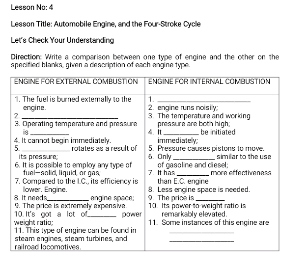 Lesson No: 4 
Lesson Title: Automobile Engine, and the Four-Stroke Cycle 
Let's Check Your Understanding 
Direction: Write a comparison between one type of engine and the other on the 
specified blanks, given a description of each engine type.