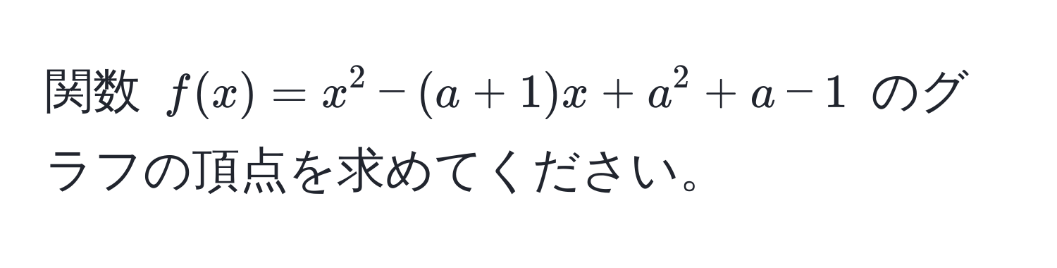 関数 $f(x) = x^2 - (a + 1)x + a^2 + a - 1$ のグラフの頂点を求めてください。