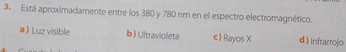 Está aproximadamente entre los 380 y 780 nm en el espectro electromagnético.
aLuz visible b) Ultravioleta c)Rayos X
d ) Infrarrojo