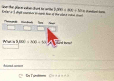 Use the place value chart to write 9000+800/ 10 In séaniand furn. 
Enter a $diglt number in each bax of the slace vake shart 
Tinmando Mundrda Ters 
What is 9,000+800+50) dard torm? 
Reluted consons 
De 7 pesblems ○οο ρο バ □