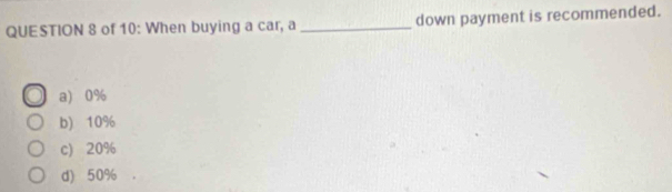 of 10: When buying a car, a _down payment is recommended.
a) 0%
b) 10%
c) 20%
d) 50%