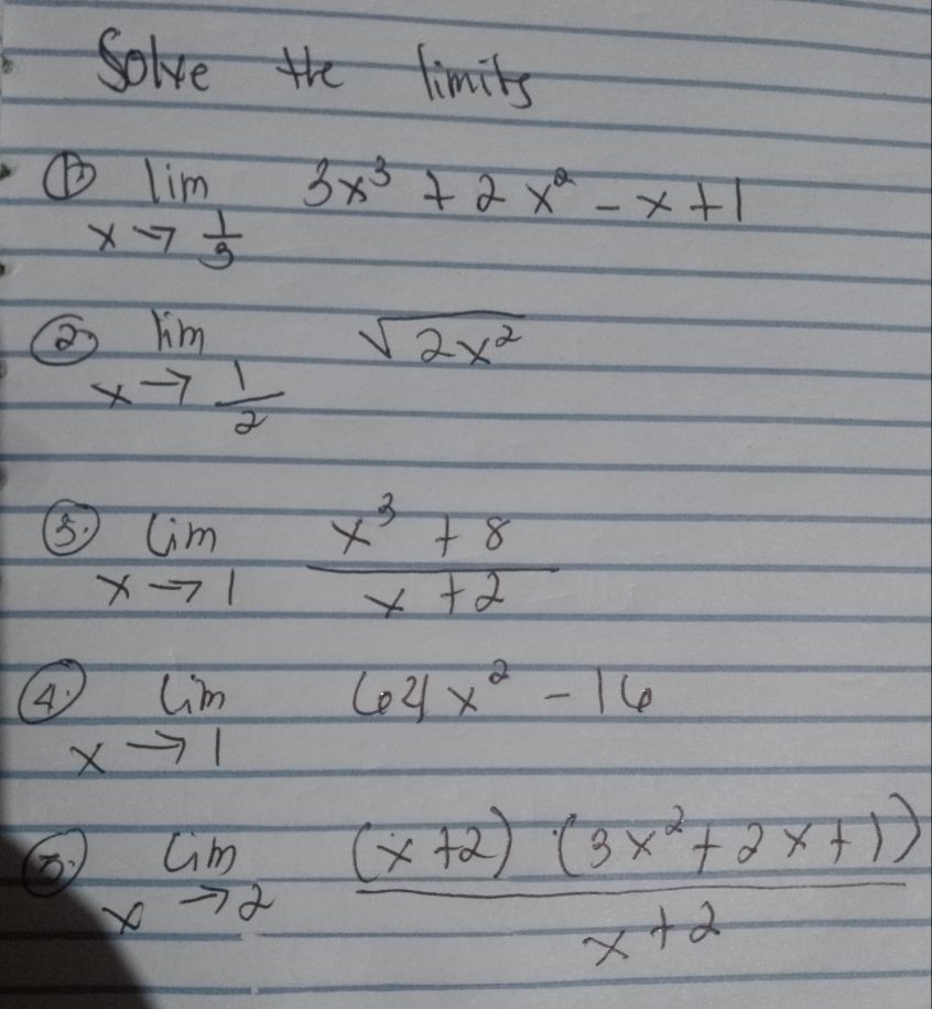 Solve the limits 
① limlimits _xto  1/3 3x^3+2x^2-x+1
limlimits _xto  1/2 sqrt(2x^2)
limlimits _xto 1 (x^3+8)/x+2 
limlimits _xto 164x^2-16
lim _xto 2 ((x+2)(3x^2+2x+1))/x+2 