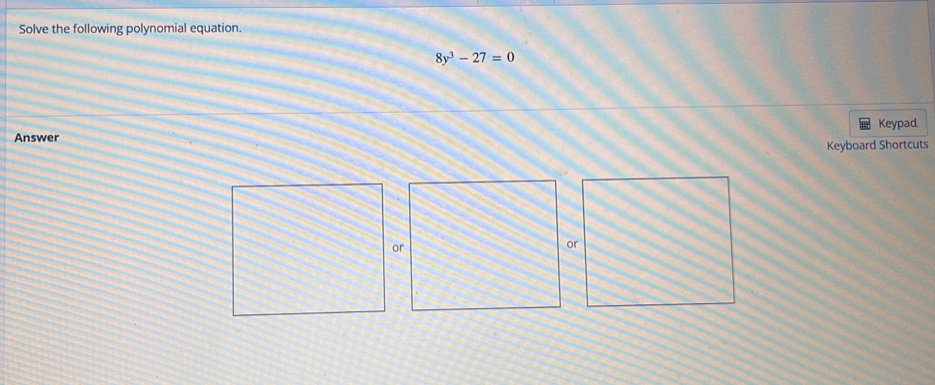 Solve the following polynomial equation.
8y^3-27=0
Answer Keypad 
Keyboard Shortcuts