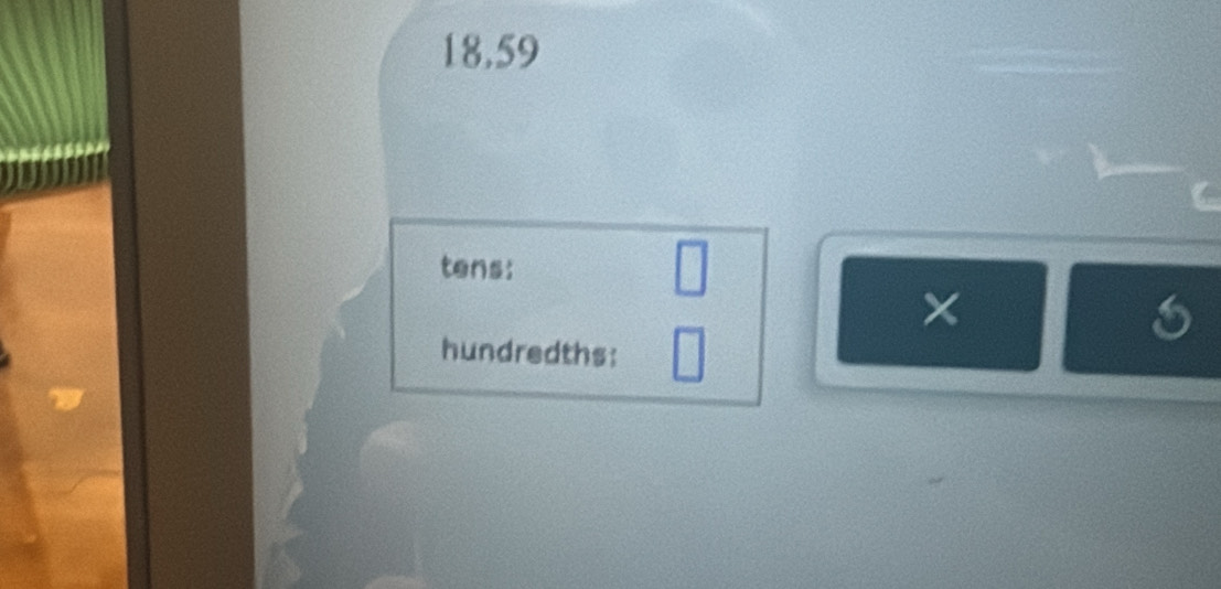 18.59
tens: 
× 
hundredths: