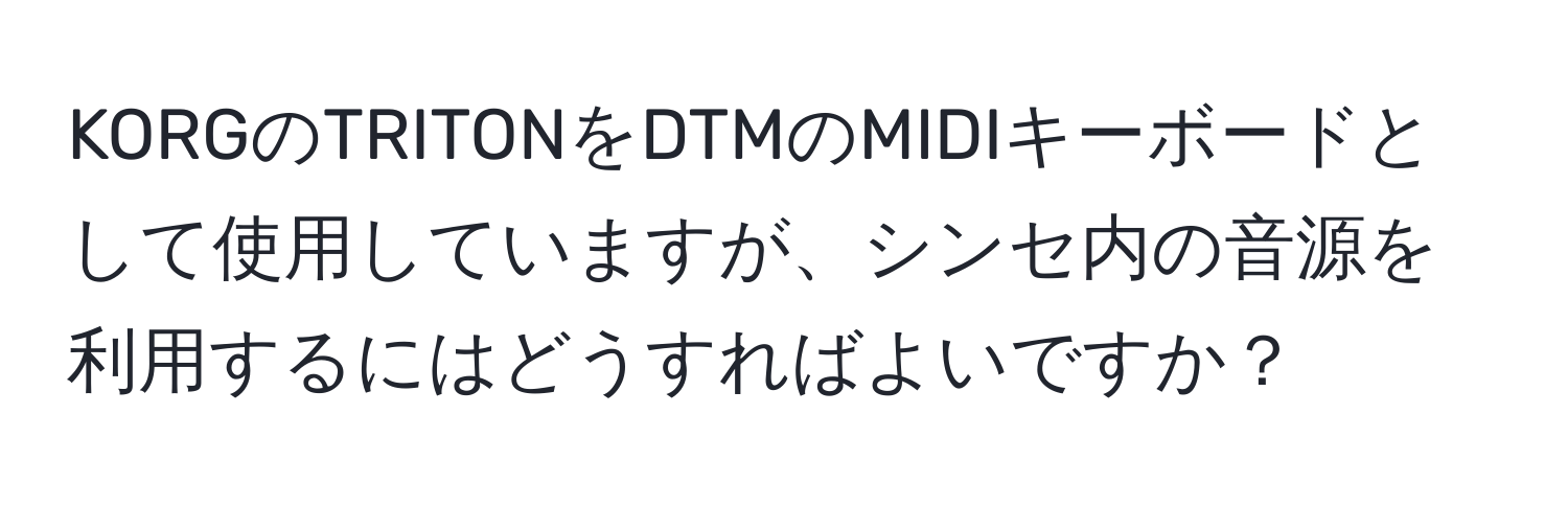 KORGのTRITONをDTMのMIDIキーボードとして使用していますが、シンセ内の音源を利用するにはどうすればよいですか？