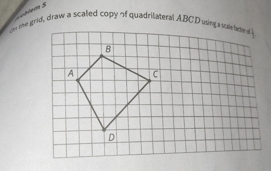 olem5
on the grid, draw a scaled copy of quadrilateral ABCD using a scale factor of