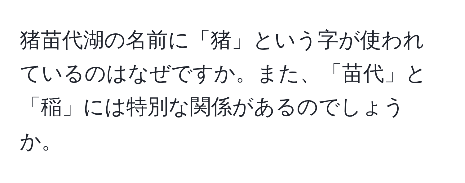 猪苗代湖の名前に「猪」という字が使われているのはなぜですか。また、「苗代」と「稲」には特別な関係があるのでしょうか。