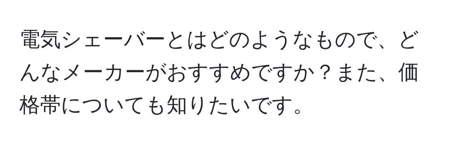 電気シェーバーとはどのようなもので、どんなメーカーがおすすめですか？また、価格帯についても知りたいです。