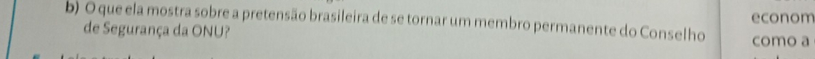 que ela mostra sobre a pretensão brasileira de se tornar um membro permanente do Conselho como a 
de Segurança da ONU? econom