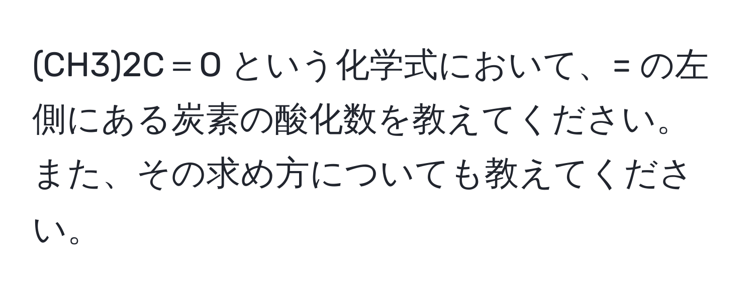 (CH3)2C＝O という化学式において、= の左側にある炭素の酸化数を教えてください。また、その求め方についても教えてください。