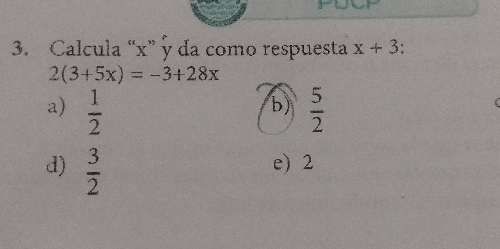 Calcula “ x ” y đa como respuesta x+3
2(3+5x)=-3+28x
a)  1/2   5/2 
b)
d)  3/2 
e) 2