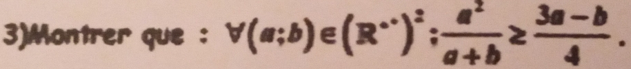 3)Montrer que : forall (a;b)∈ (R^+)^2;  a^2/a+b ≥  (3a-b)/4 .