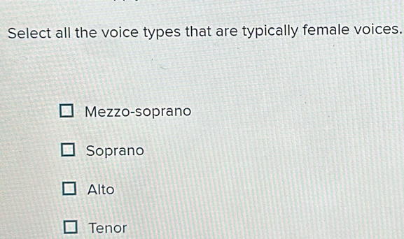 Select all the voice types that are typically female voices.
Mezzo-soprano
Soprano
Alto
Tenor