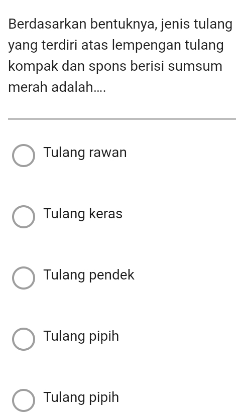 Berdasarkan bentuknya, jenis tulang
yang terdiri atas lempengan tulang
kompak dan spons berisi sumsum
merah adalah....
Tulang rawan
Tulang keras
Tulang pendek
Tulang pipih
Tulang pipih