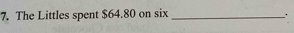 The Littles spent $64.80 on six_ 
.