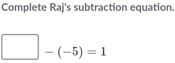 Complete Raj's subtraction equation.
□ -(-5)=1