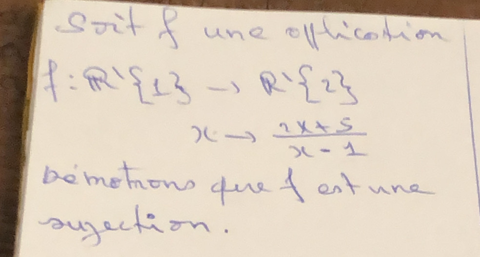 soit f une olfticontion
P:R^(-1) 1 to R' 2
xto  (2x+5)/x-1 
bemehow duet entune 
bugection.