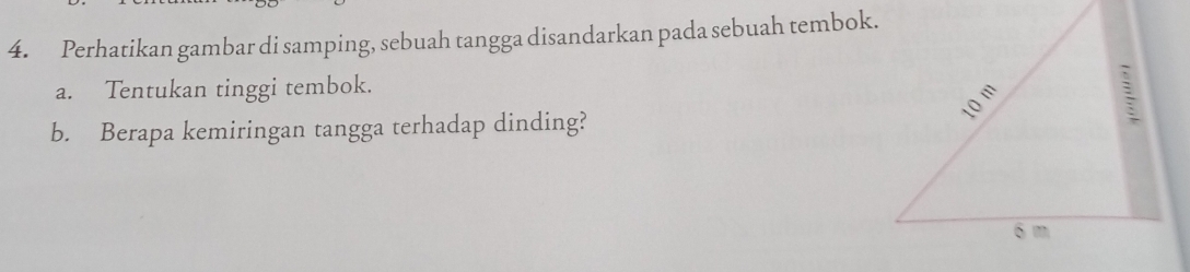 Perhatikan gambar di samping, sebuah tangga disandarkan pada sebuah tembok. 
a. Tentukan tinggi tembok. 
b. Berapa kemiringan tangga terhadap dinding?