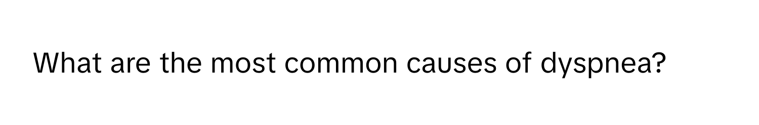 What are the most common causes of dyspnea?