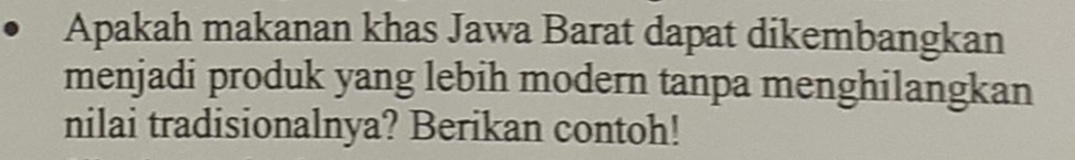 Apakah makanan khas Jawa Barat dapat dikembangkan 
menjadi produk yang lebih modern tanpa menghilangkan 
nilai tradisionalnya? Berikan contoh!