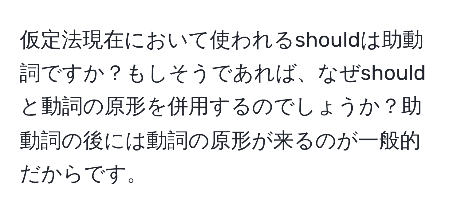 仮定法現在において使われるshouldは助動詞ですか？もしそうであれば、なぜshouldと動詞の原形を併用するのでしょうか？助動詞の後には動詞の原形が来るのが一般的だからです。