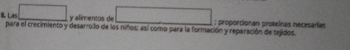 Las □ y alimentos de □; proporcionan proteínas necesarías 
para el crecimiento y desarrollo de los niños; así como para la formación y reparación de tejidos.