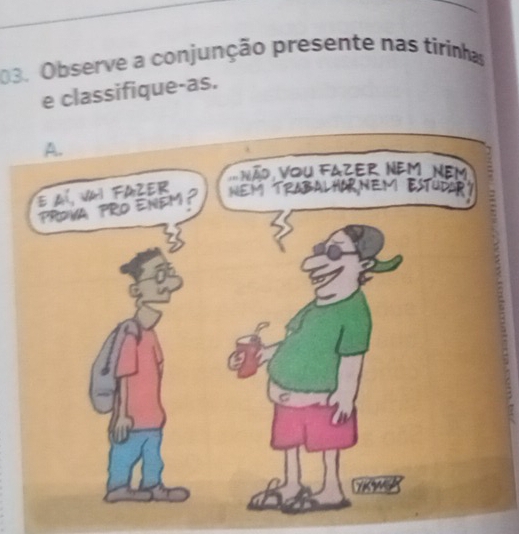 Observe a conjunção presente nas tirinhas 
e classifique-as.