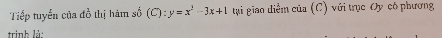 Tiếp tuyến của đồ thị hàm số (C): y=x^3-3x+1 tại giao điểm của (C) với trục Oy có phương 
trình là: