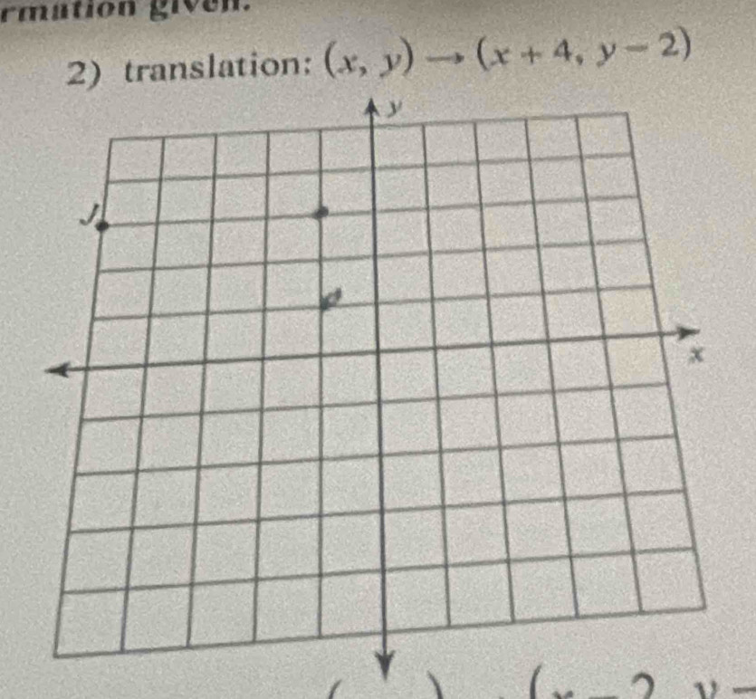 rmation given. 
2) translation: (x,y)to (x+4,y-2)