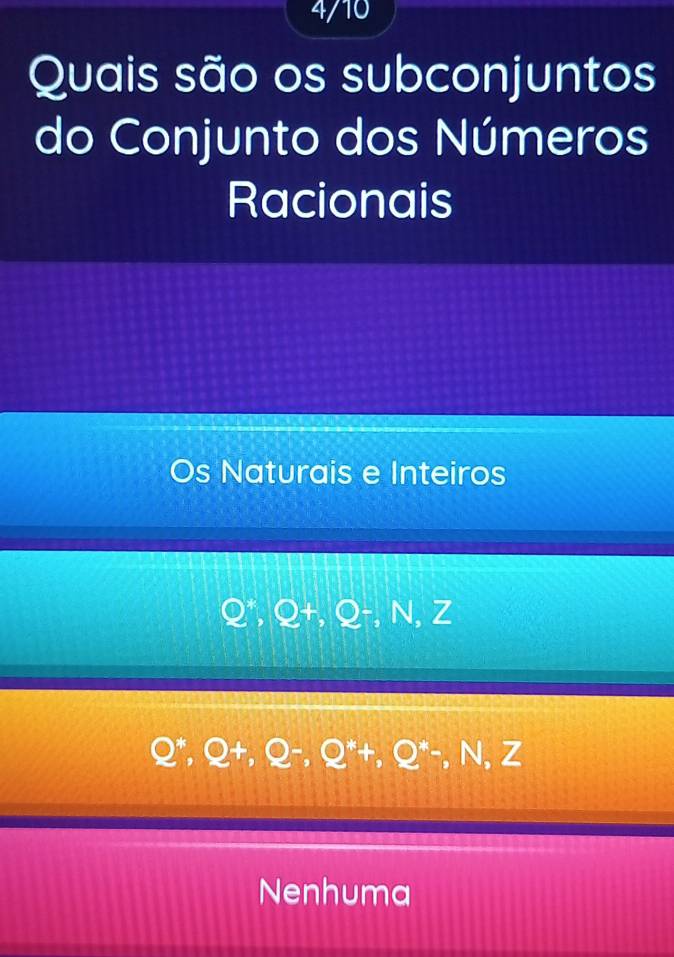 4/10
Quais são os subconjuntos
do Conjunto dos Números
Racionais
Os Naturais e Inteiros
Q^*, Q+, Q-, N, Z
Q^*, Q+, Q^-, Q^*+, Q^*-, N, Z
Nenhuma