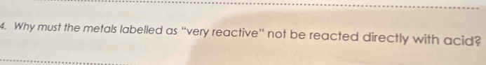 Why must the metals labelled as “very reactive” not be reacted directly with acid?