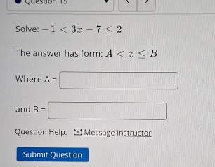 Solve: -1<3x-7≤ 2
The answer has form: A
Where A=□
and B=□
Question Help: Message instructor 
Submit Question