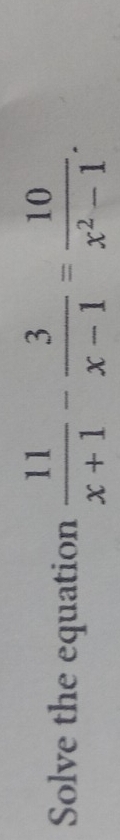 Solve the equation  11/x+1 - 3/x-1 = 10/x^2-1 .