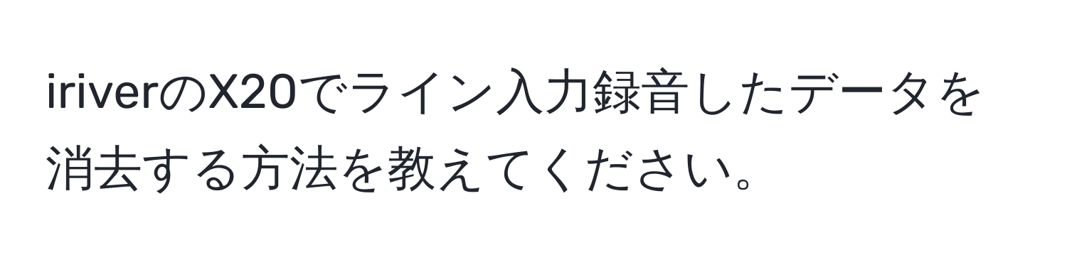 iriverのX20でライン入力録音したデータを消去する方法を教えてください。