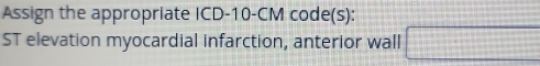 Assign the appropriate ICD- 10-CM code(s): 
ST elevation myocardial infarction, anterior wall