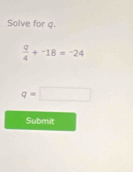 Solve for q.
 q/4 +^-18=^-24
q=□
Submit